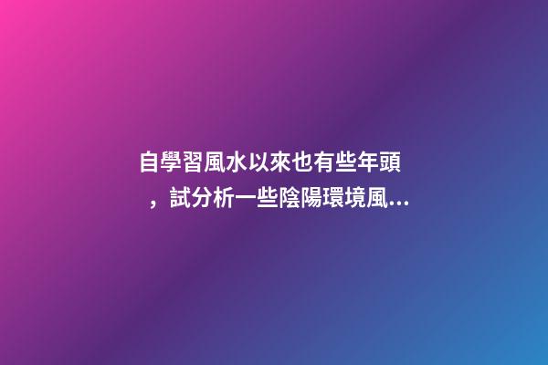 自學習風水以來也有些年頭，試分析一些陰陽環境風水案例